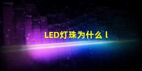 LED灯珠为什么 led灯珠为什么一受热就死